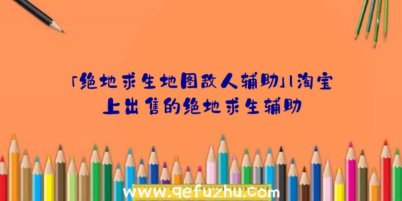 「绝地求生地图敌人辅助」|淘宝上出售的绝地求生辅助